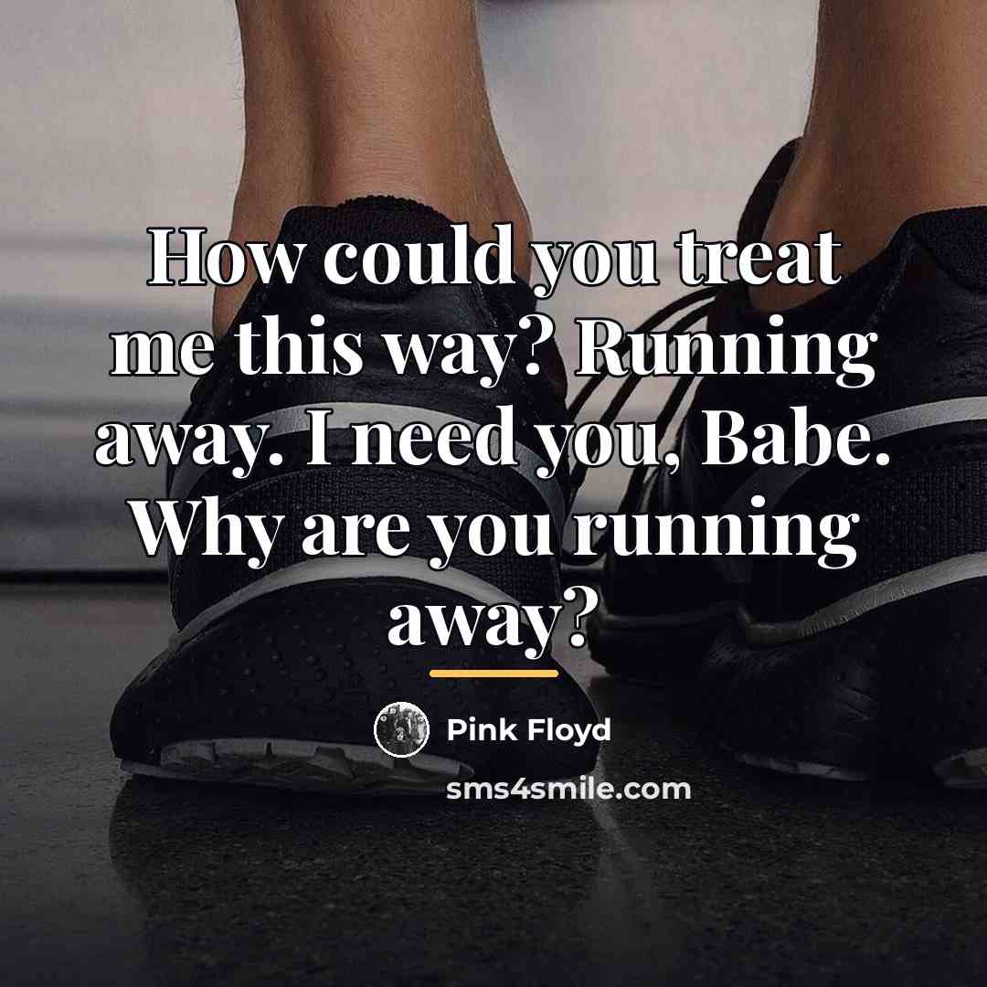 “How could you treat me this way? Running away. I…” quote by Pink Floyd