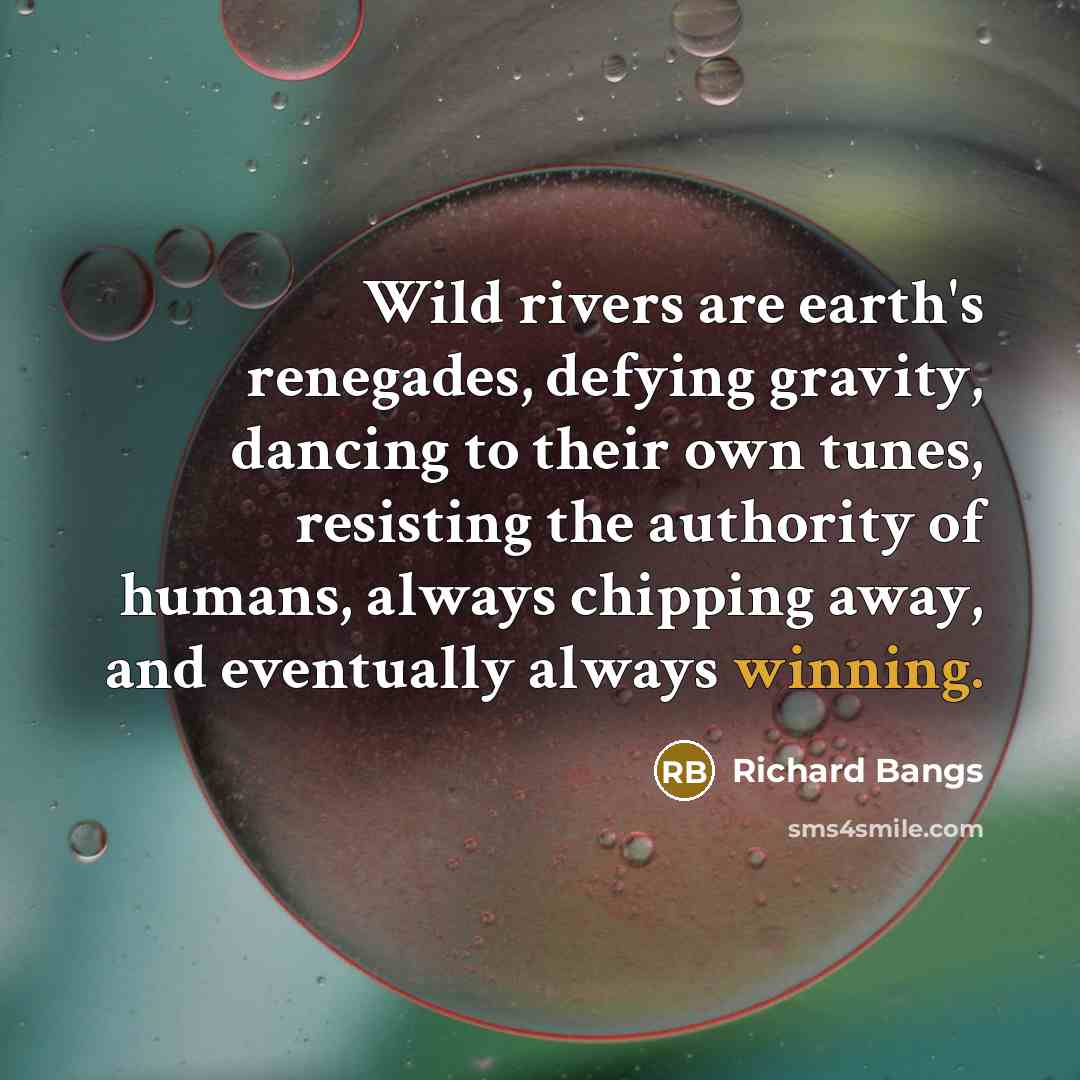 “Wild rivers are earth's renegades, defying gravity, dancing to their…” quote by Richard Bangs