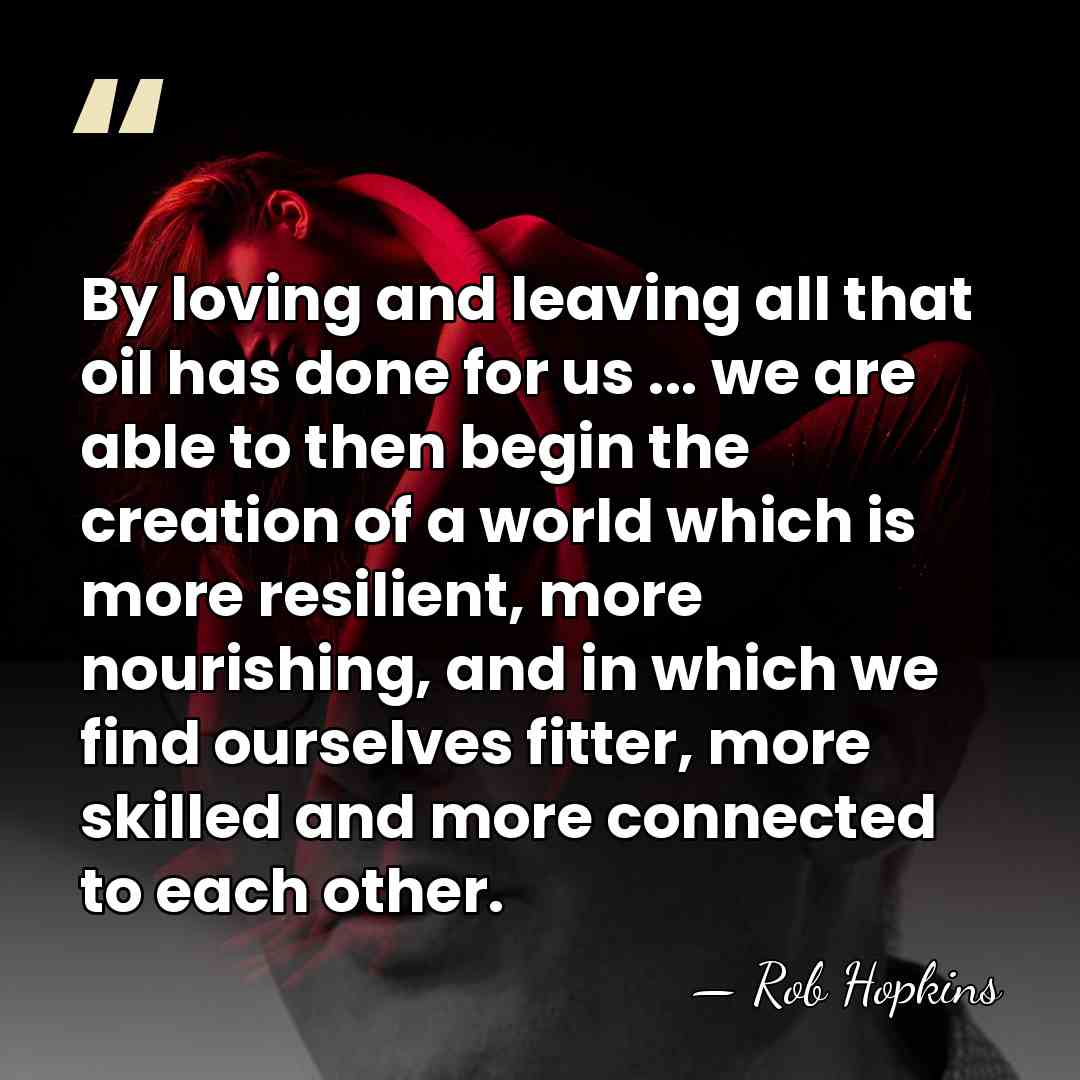 By loving and leaving all that oil has done for us ...&hellip; - Rob Hopkins