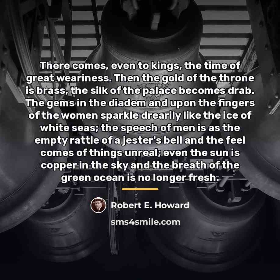 “There comes, even to kings, the time of great weariness.…” quote by Robert E. Howard