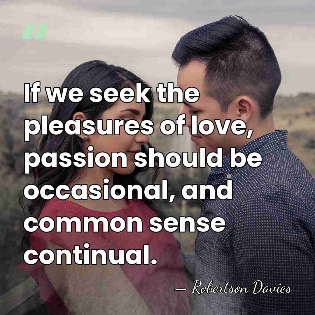 If we seek the pleasures of love, passion should be occasional, and&hellip; - Robertson Davies