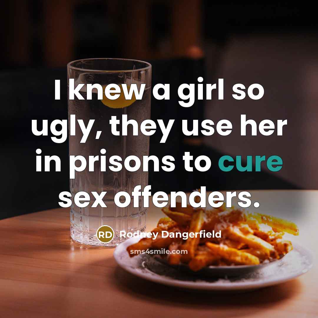 “I knew a girl so ugly, they use her in…” quote by Rodney Dangerfield