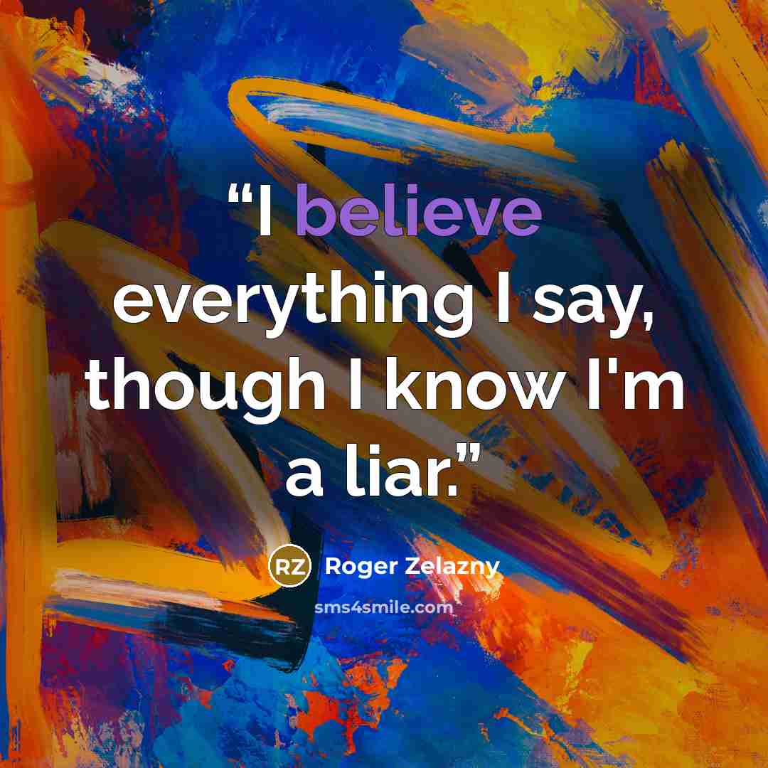 “I believe everything I say, though I know I'm a liar.” quote by Roger Zelazny