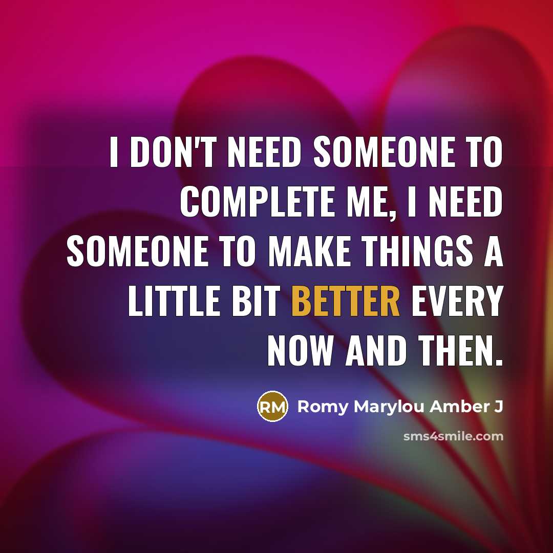 “I don't need someone to complete me, I need someone…” quote by Romy Marylou Amber J