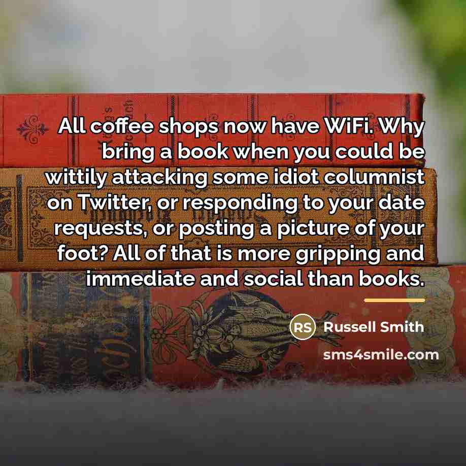 “All coffee shops now have WiFi. Why bring a book…” quote by Russell Smith