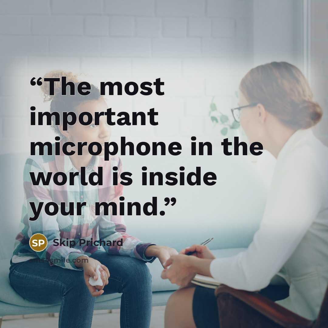 “The most important microphone in the world is inside your mind.” quote by Skip Prichard