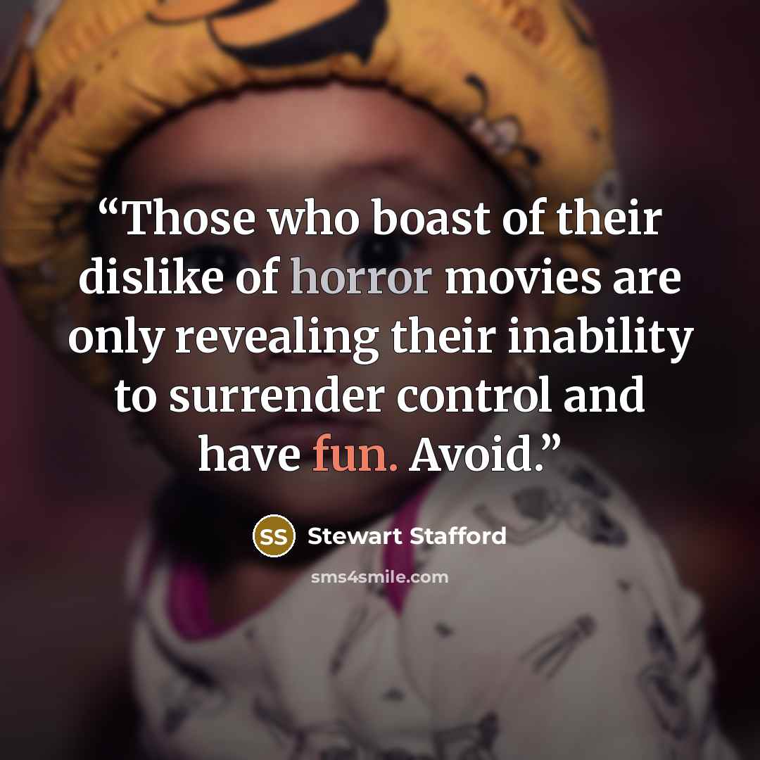 “Those who boast of their dislike of horror movies are only revealing their inability to surrender control and have fun. Avoid.” quote by Stewart Stafford