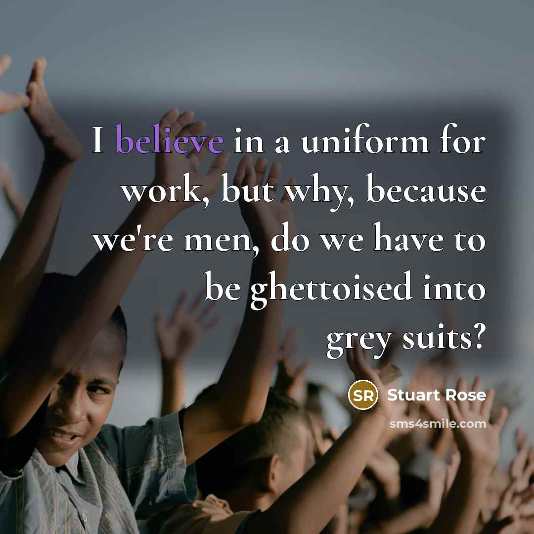“I believe in a uniform for work, but why, because…” quote by Stuart Rose