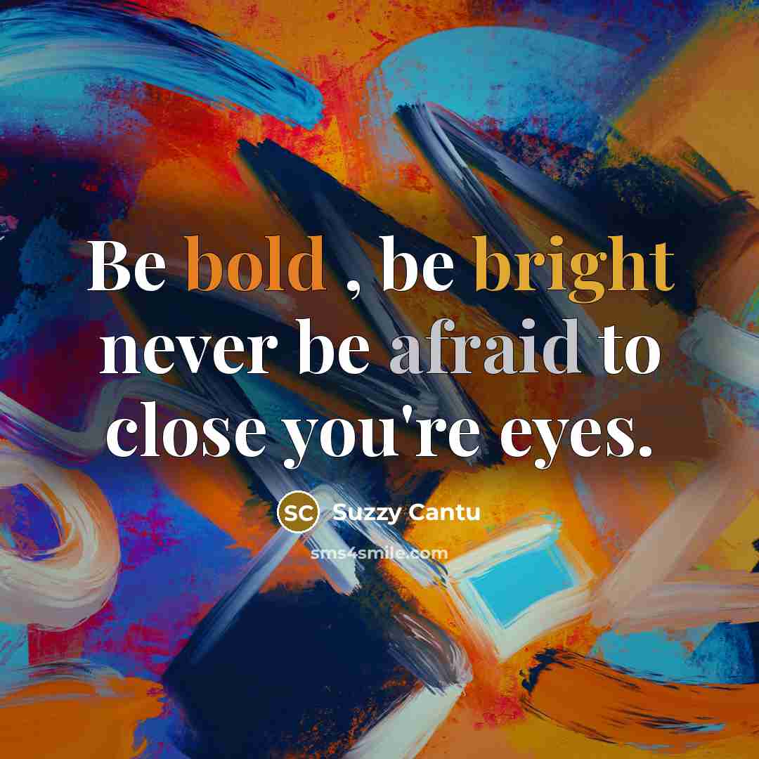 “Be bold , be bright never be afraid to close you're eyes.” quote by Suzzy Cantu
