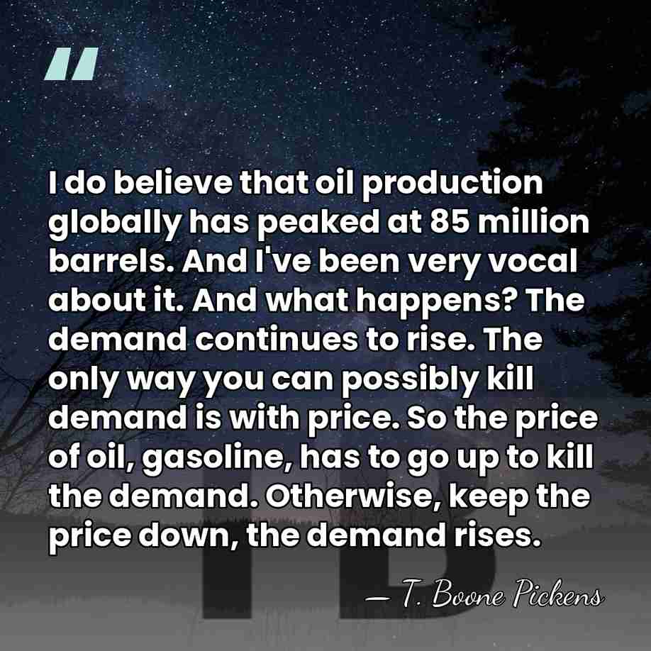 I do believe that oil production globally has peaked at 85 million&hellip; - T. Boone Pickens