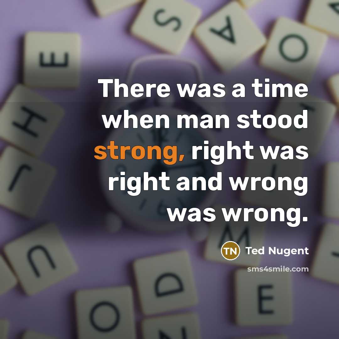 “There was a time when man stood strong, right was…” quote by Ted Nugent
