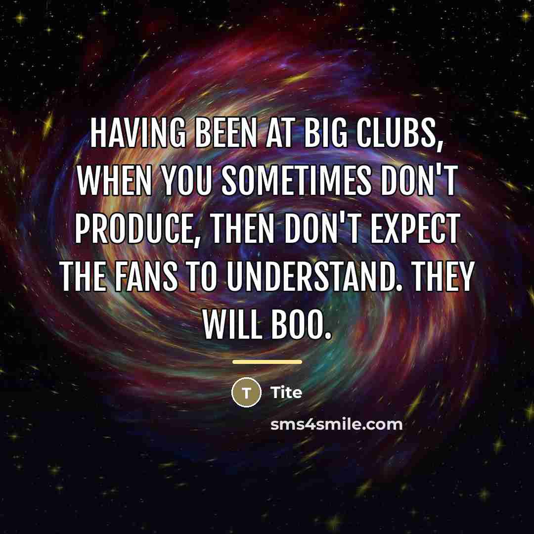 “Having been at big clubs, when you sometimes don't produce,…” quote by Tite