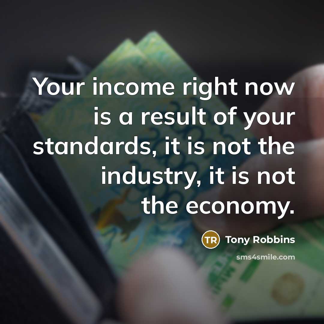 “Your income right now is a result of your standards,…” quote by Tony Robbins