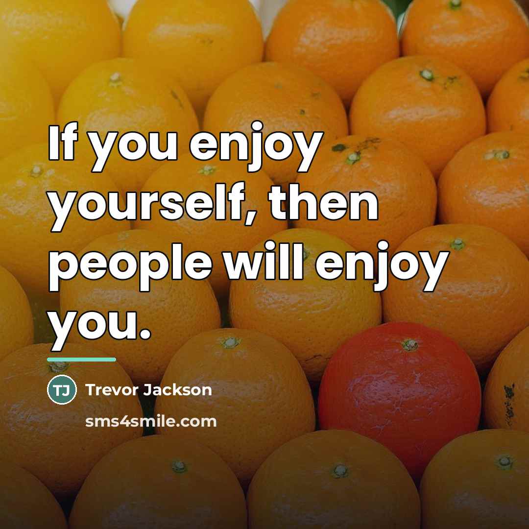“If you enjoy yourself, then people will enjoy you.…” quote by Trevor Jackson