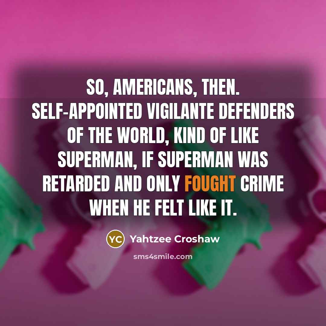 “So, Americans, then. Self-appointed vigilante defenders of the world, kind…” quote by Yahtzee Croshaw