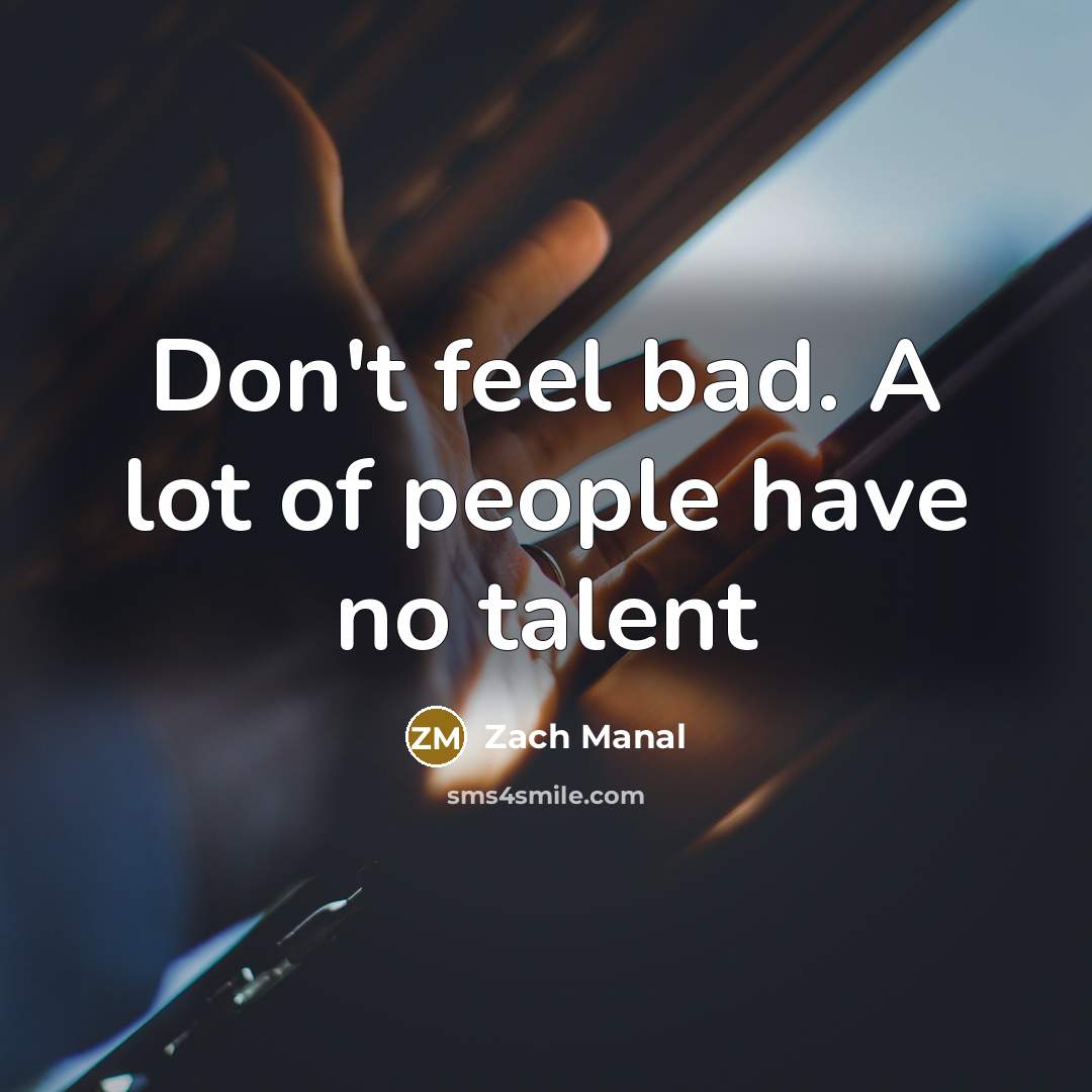 “Don't feel bad. A lot of people have no talent…” quote by Zach Manal
