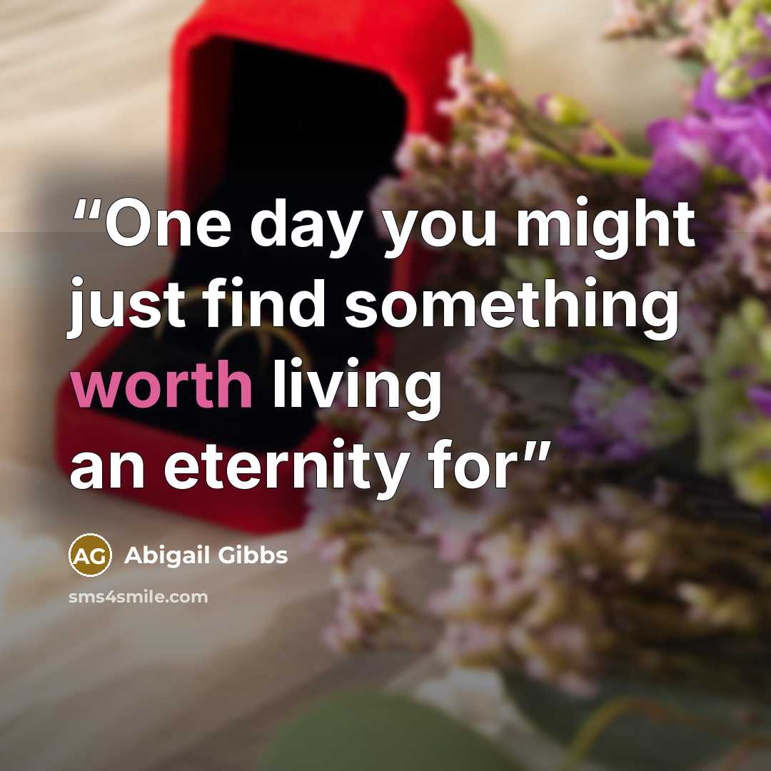 “One day you might just find something worth living an eternity for” quote by Abigail Gibbs
