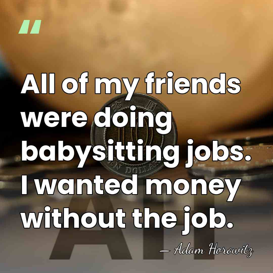 All of my friends were doing babysitting jobs. I wanted money without&hellip; - Adam Horowitz
