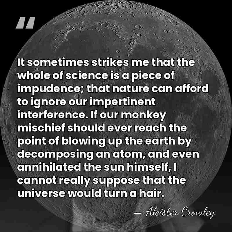 It sometimes strikes me that the whole of science is a piece&hellip; - Aleister Crowley