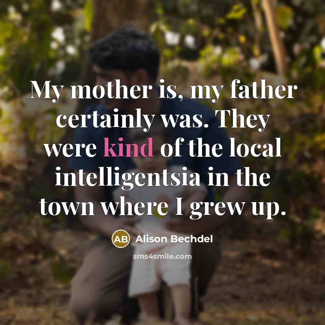 “My mother is, my father certainly was. They were kind…” quote by Alison Bechdel