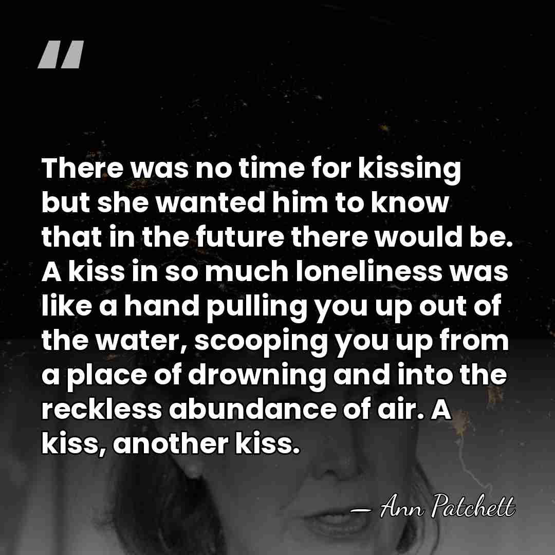 There was no time for kissing but she wanted him to know&hellip; - Ann Patchett