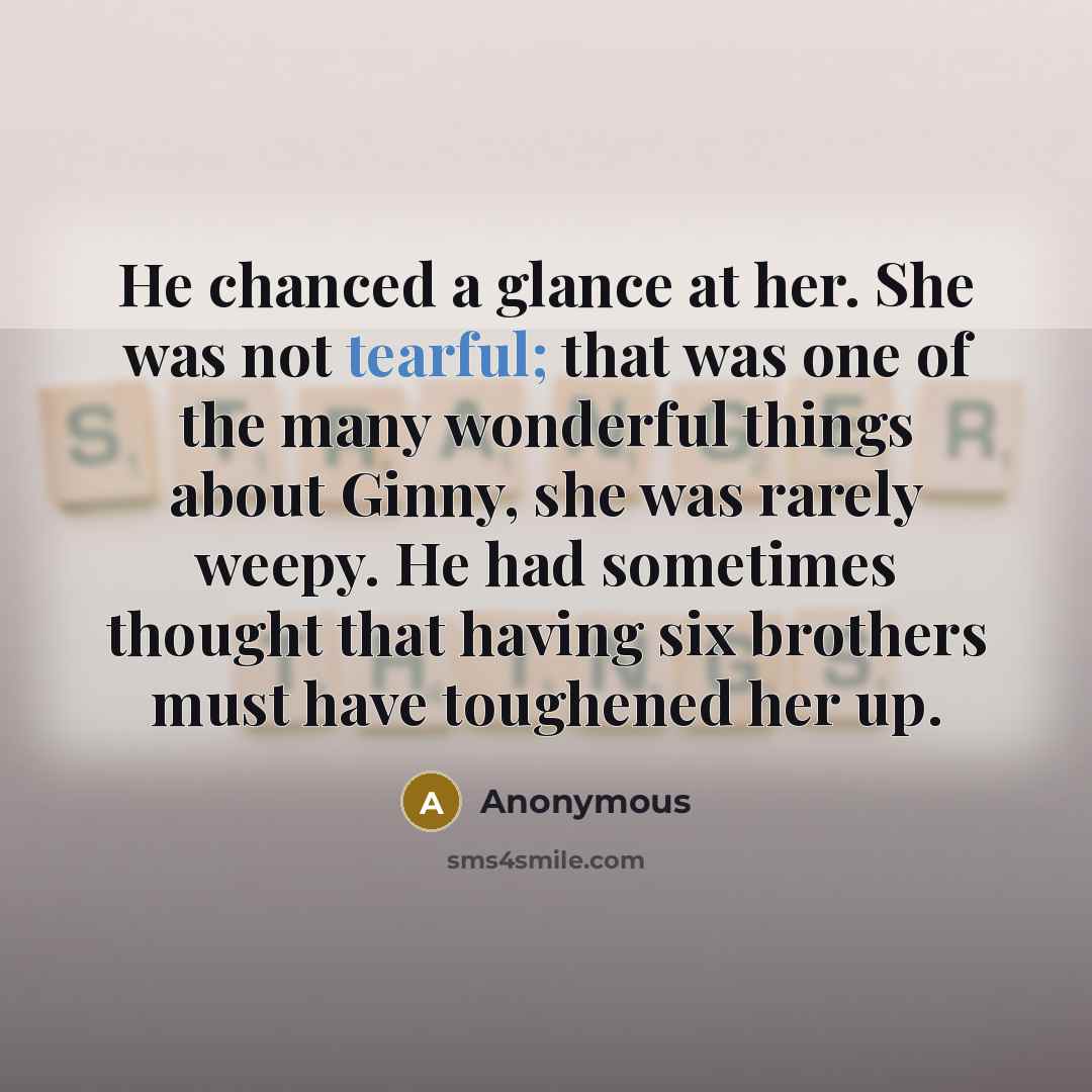“He chanced a glance at her. She was not tearful;…” quote by Anonymous