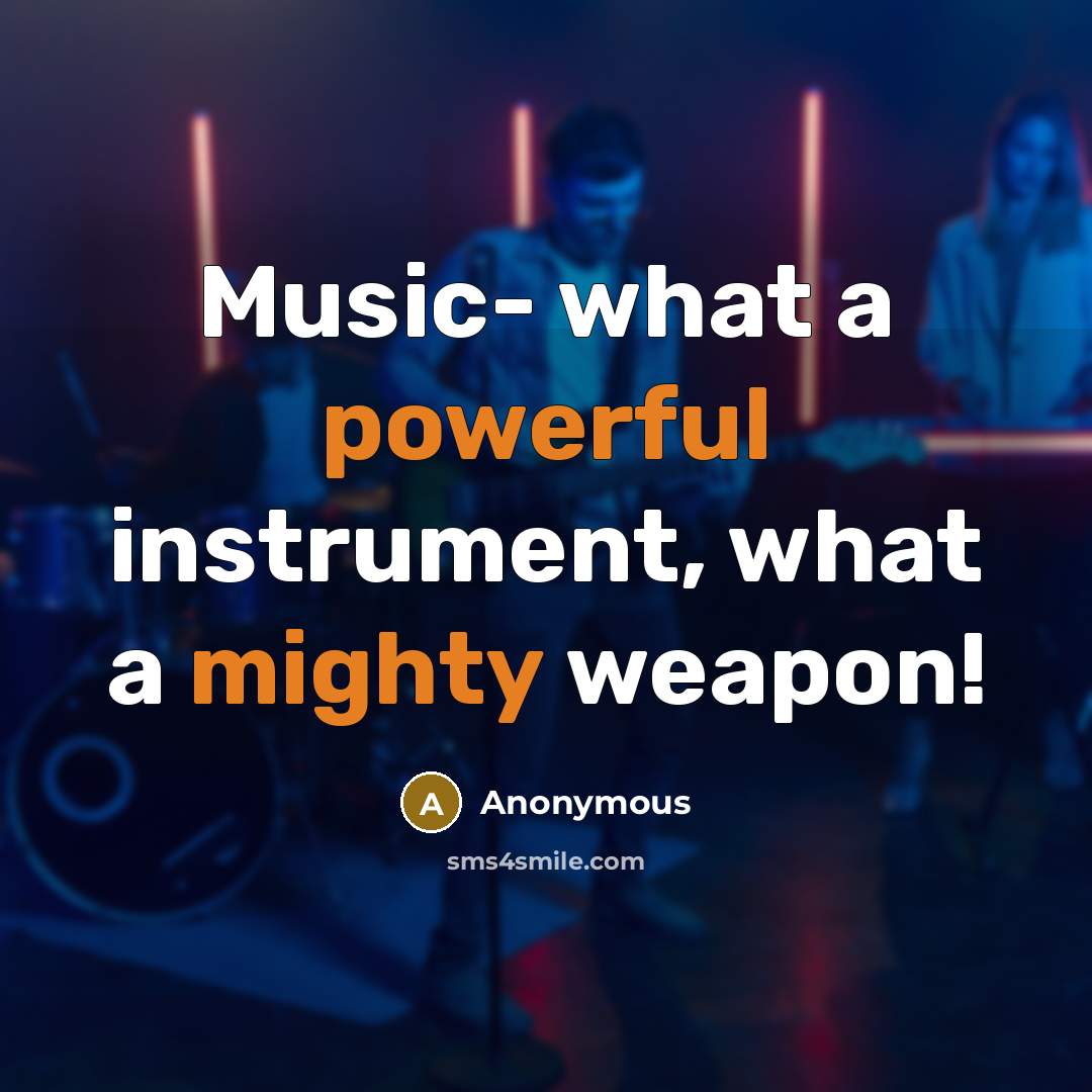 “Music- what a powerful instrument, what a mighty weapon!” quote by Anonymous