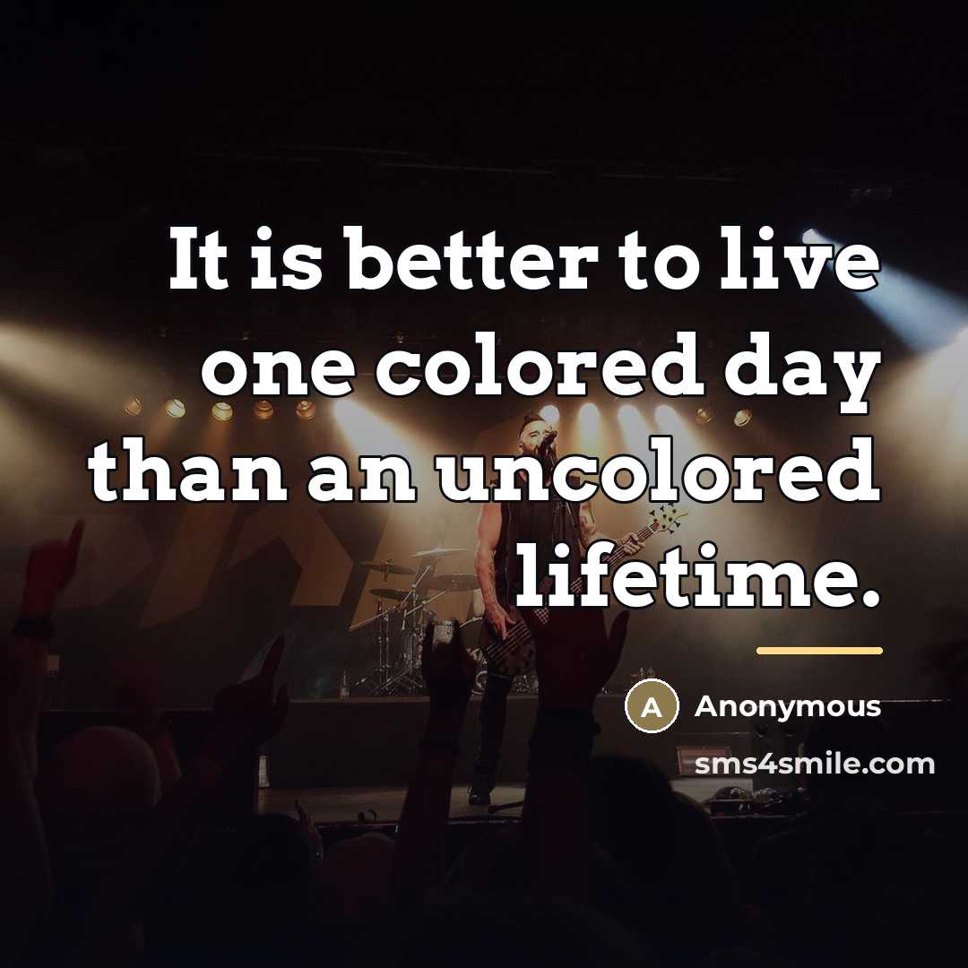 “It is better to live one colored day than an…” quote by Anonymous