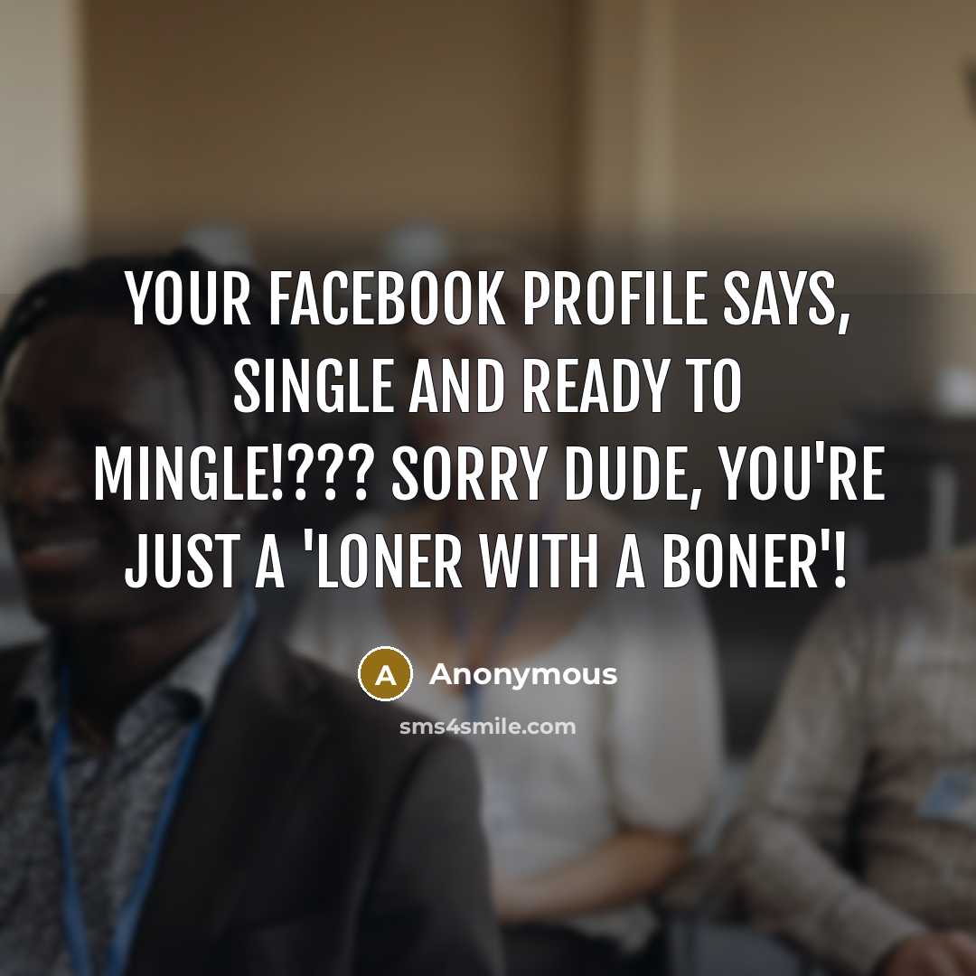 “Your Facebook profile says, Single and ready to mingle!??? Sorry…” quote by Anonymous