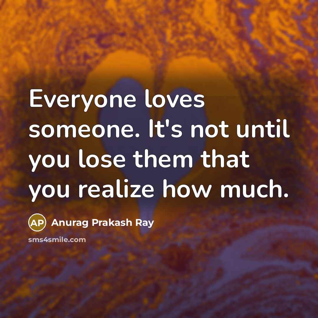 “Everyone loves someone. It's not until you lose them that…” quote by Anurag Prakash Ray