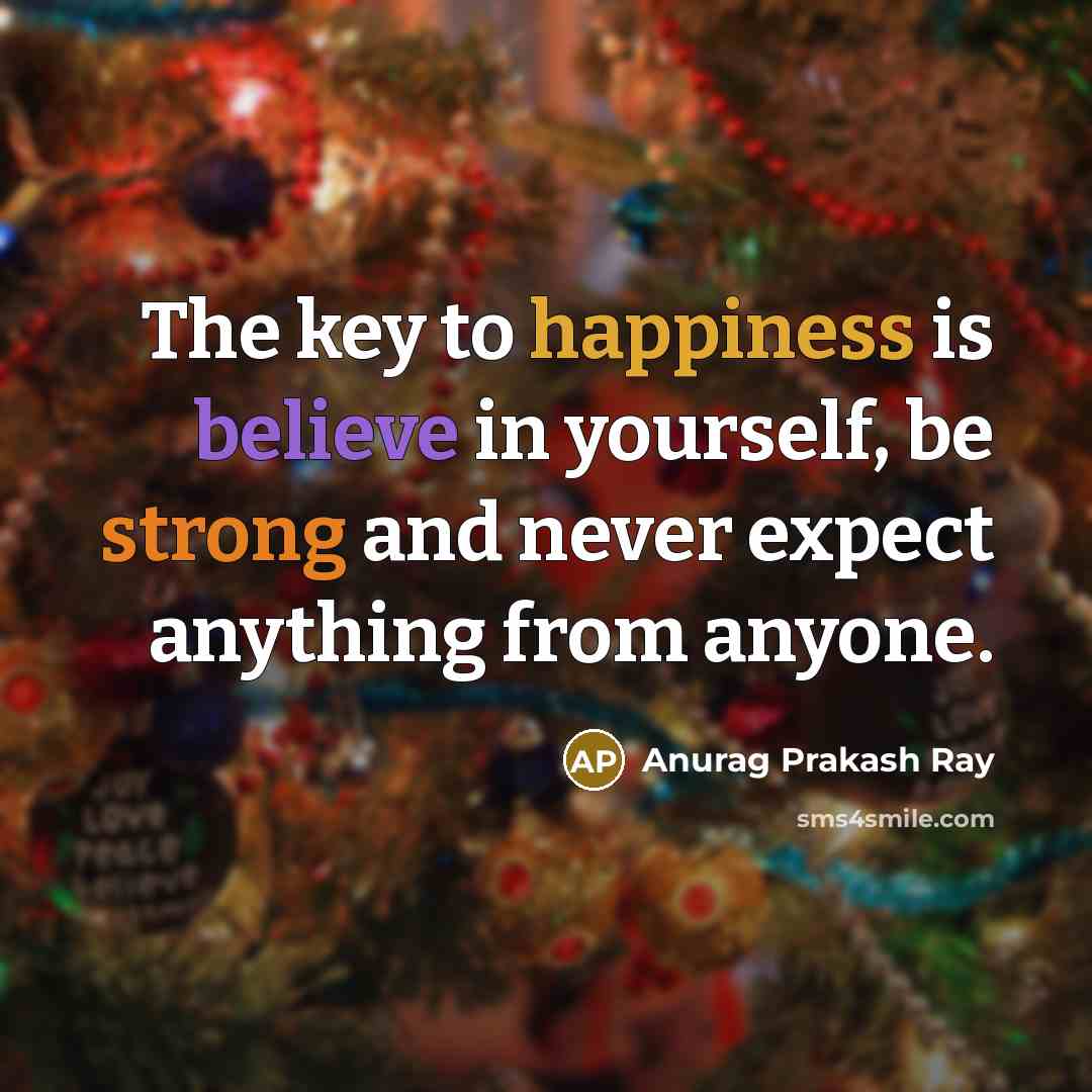 “The key to happiness is believe in yourself, be strong…” quote by Anurag Prakash Ray