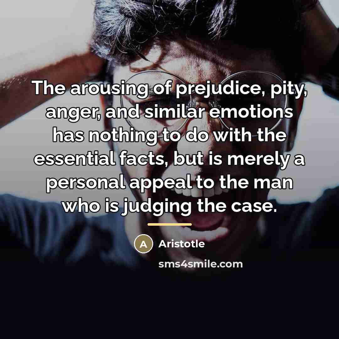 “The arousing of prejudice, pity, anger, and similar emotions has…” quote by Aristotle
