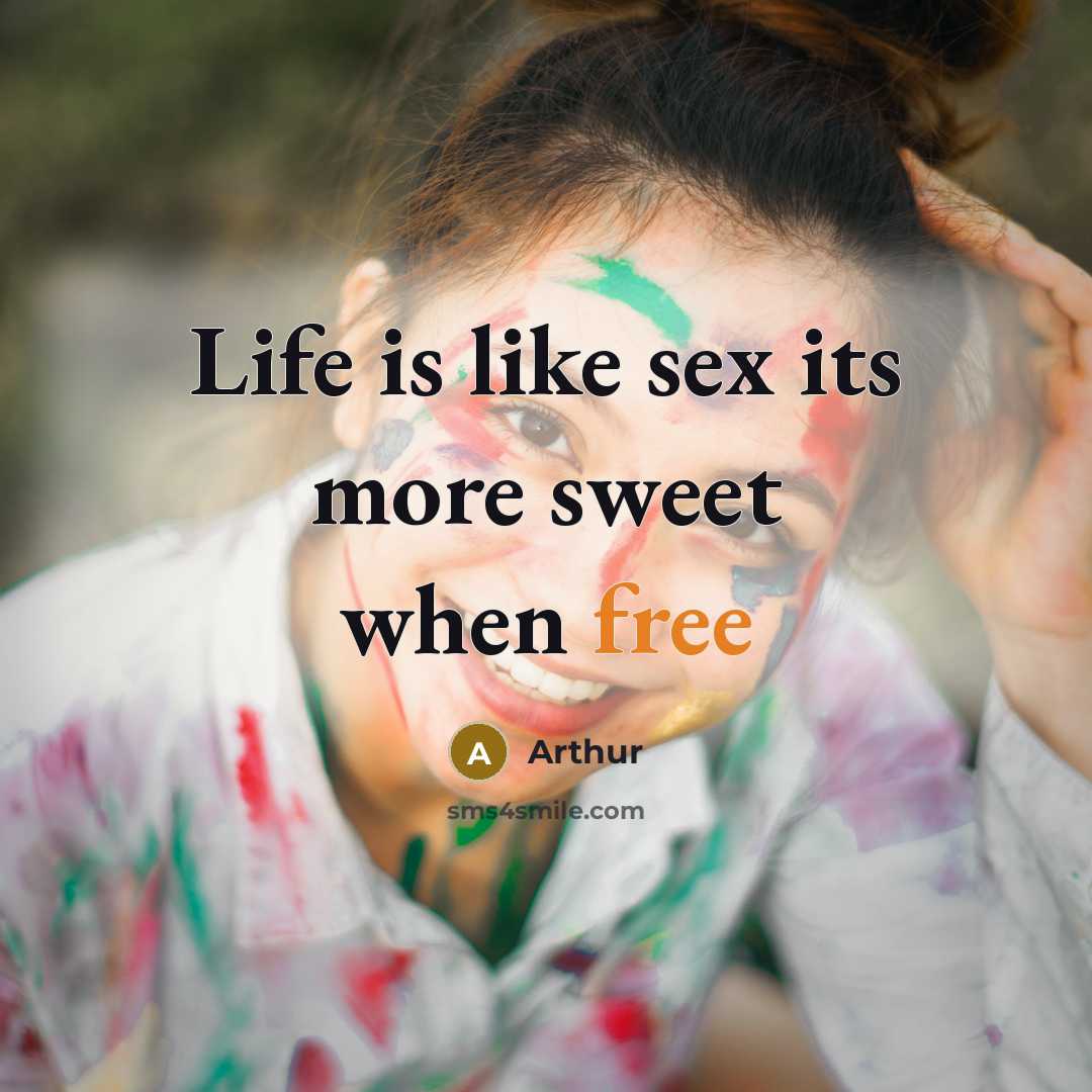 “Life is like sex its more sweet when free…” quote by Arthur