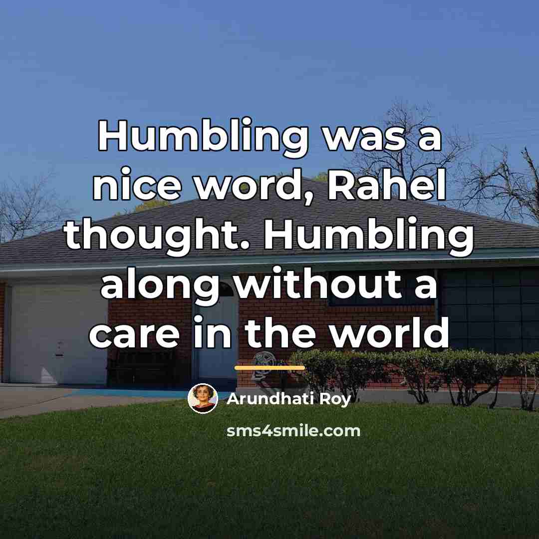 “Humbling was a nice word, Rahel thought. Humbling along without…” quote by Arundhati Roy