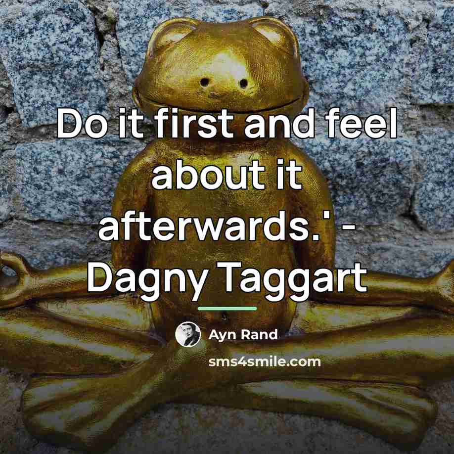 “Do it first and feel about it afterwards.' - Dagny…” quote by Ayn Rand