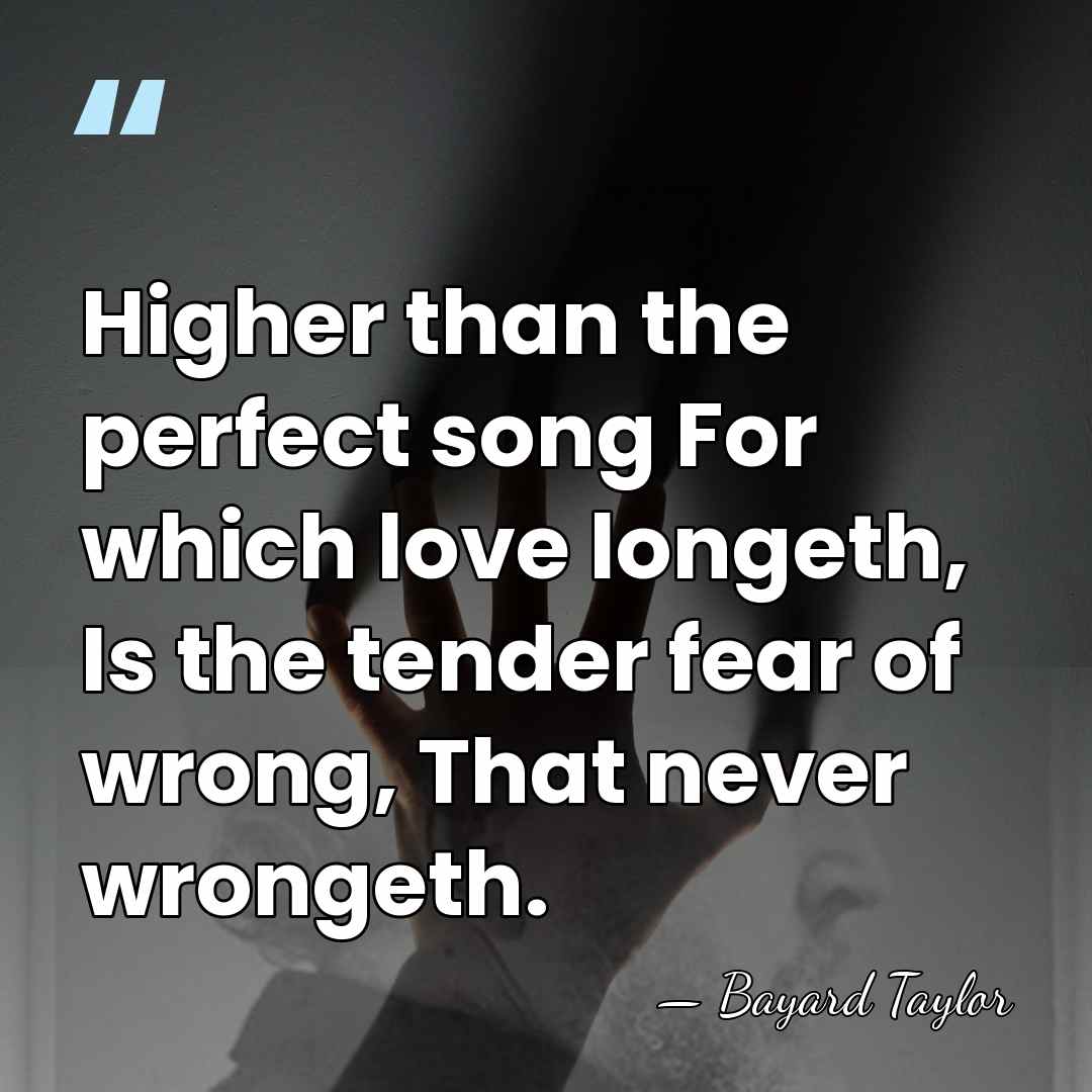 Higher than the perfect song For which love longeth, Is the tender&hellip; - Bayard Taylor