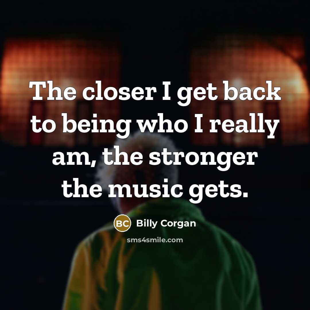 “The closer I get back to being who I really…” quote by Billy Corgan