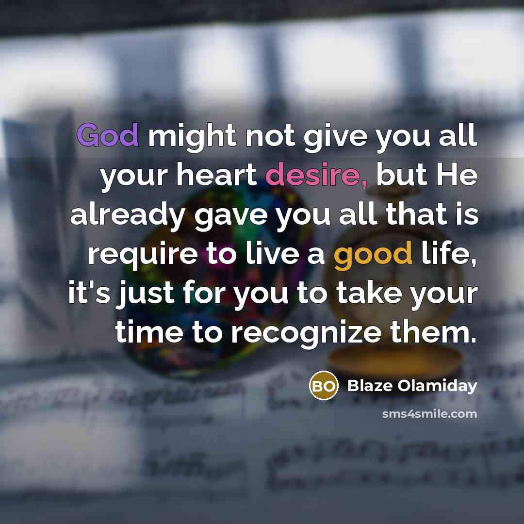 “God might not give you all your heart desire, but He already gave you all that is require to live a good life, it's just for you to take your time to recognize them.” quote by Blaze Olamiday