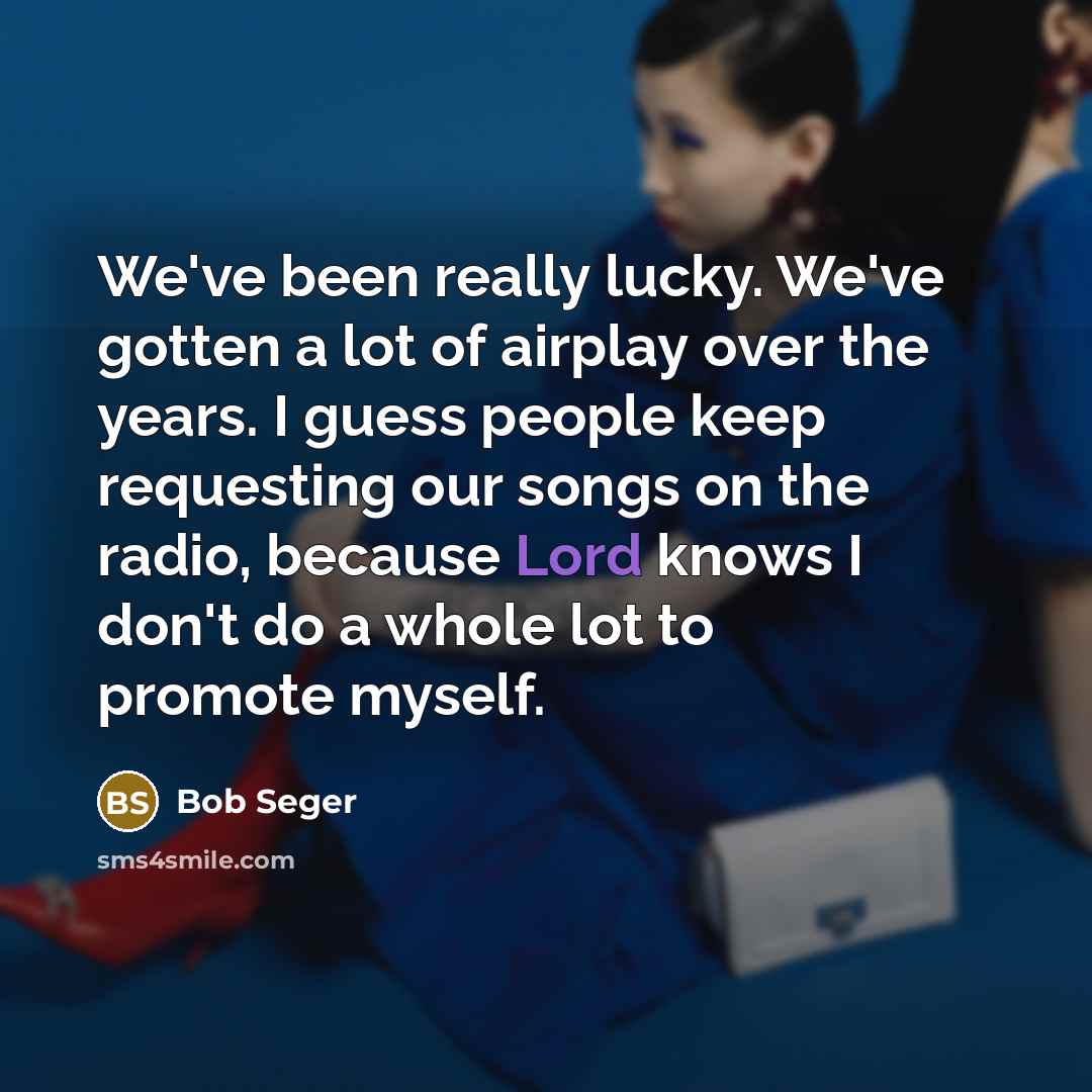 “We've been really lucky. We've gotten a lot of airplay…” quote by Bob Seger