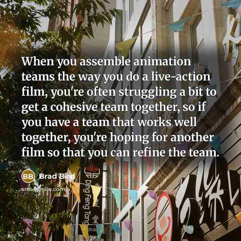 “When you assemble animation teams the way you do a…” quote by Brad Bird