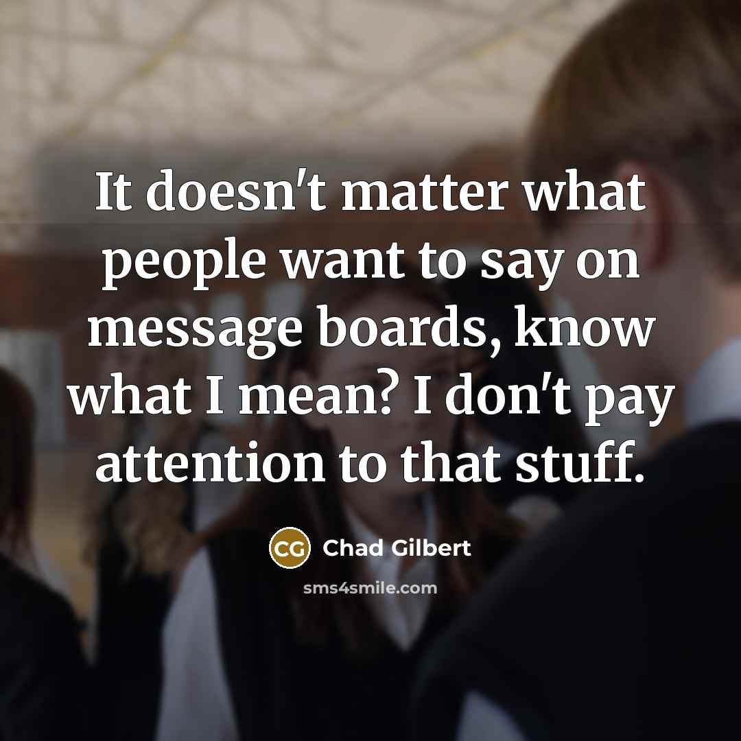 “It doesn't matter what people want to say on message…” quote by Chad Gilbert