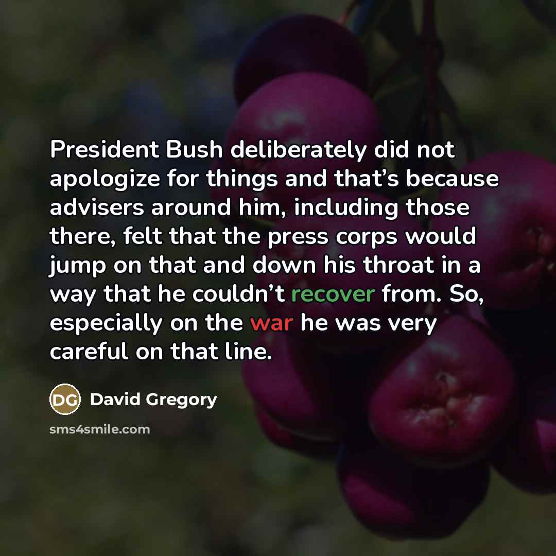 “President Bush deliberately did not apologize for things and that’s…” quote by David Gregory