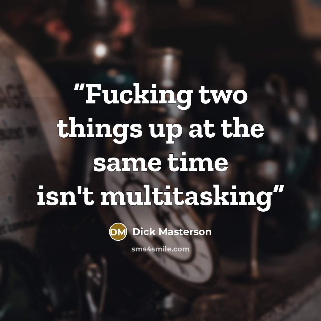 “Fucking two things up at the same time isn't multitasking” quote by Dick Masterson