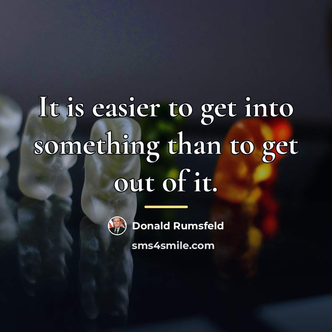 “It is easier to get into something than to get…” quote by Donald Rumsfeld