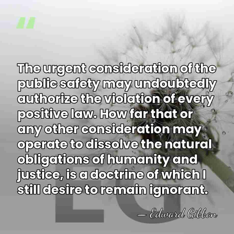 The urgent consideration of the public safety may undoubtedly authorize the violation&hellip; - Edward Gibbon
