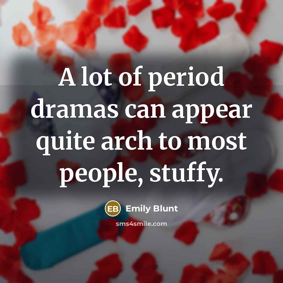 “A lot of period dramas can appear quite arch to…” quote by Emily Blunt