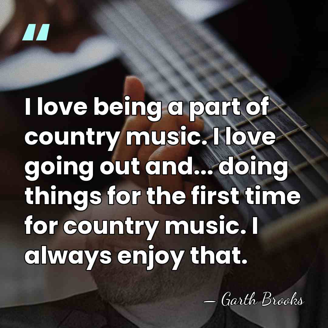I love being a part of country music. I love going out&hellip; - Garth Brooks