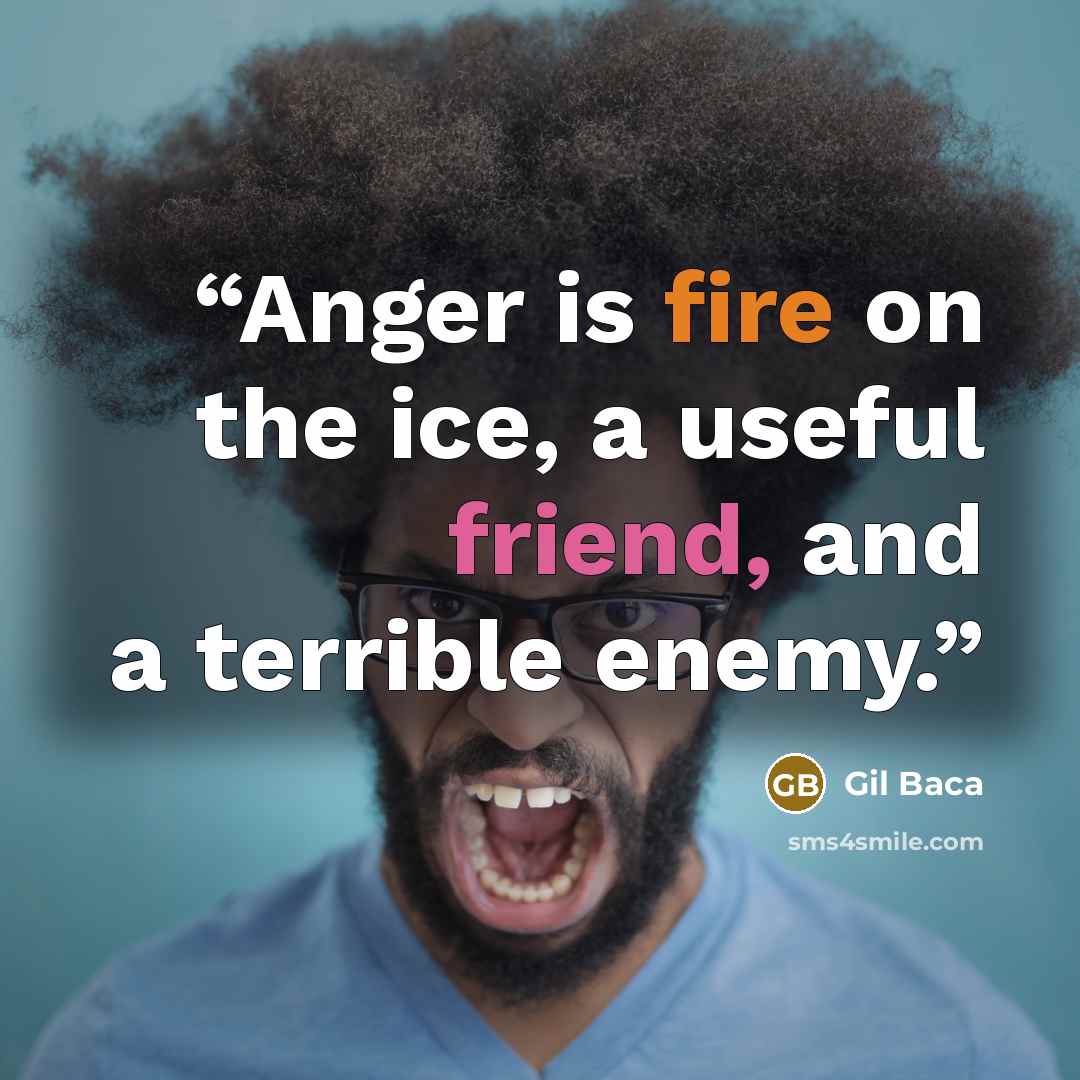 “Anger is fire on the ice, a useful friend, and a terrible enemy.” quote by Gil Baca