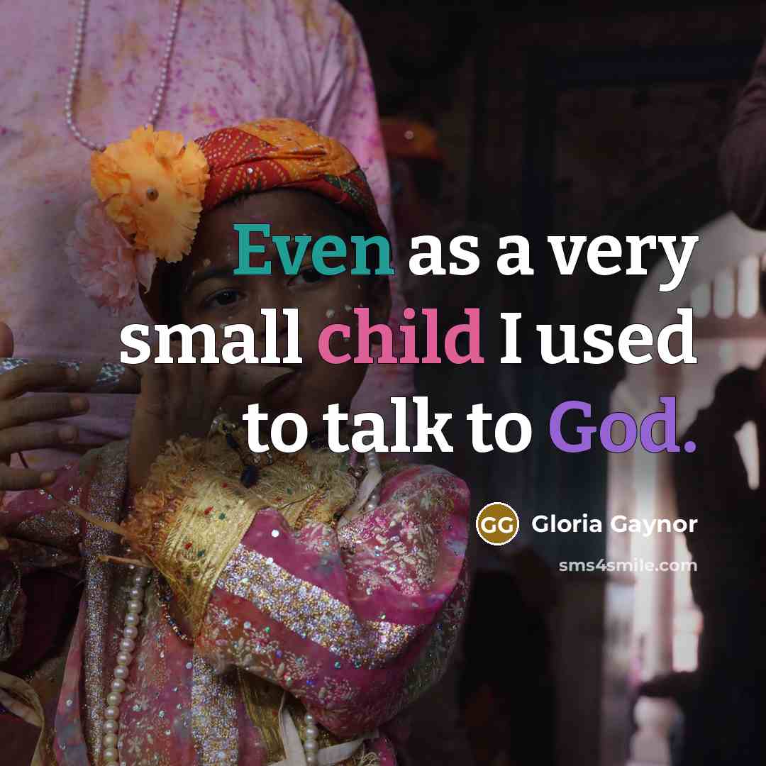 “Even as a very small child I used to talk to God.” quote by Gloria Gaynor