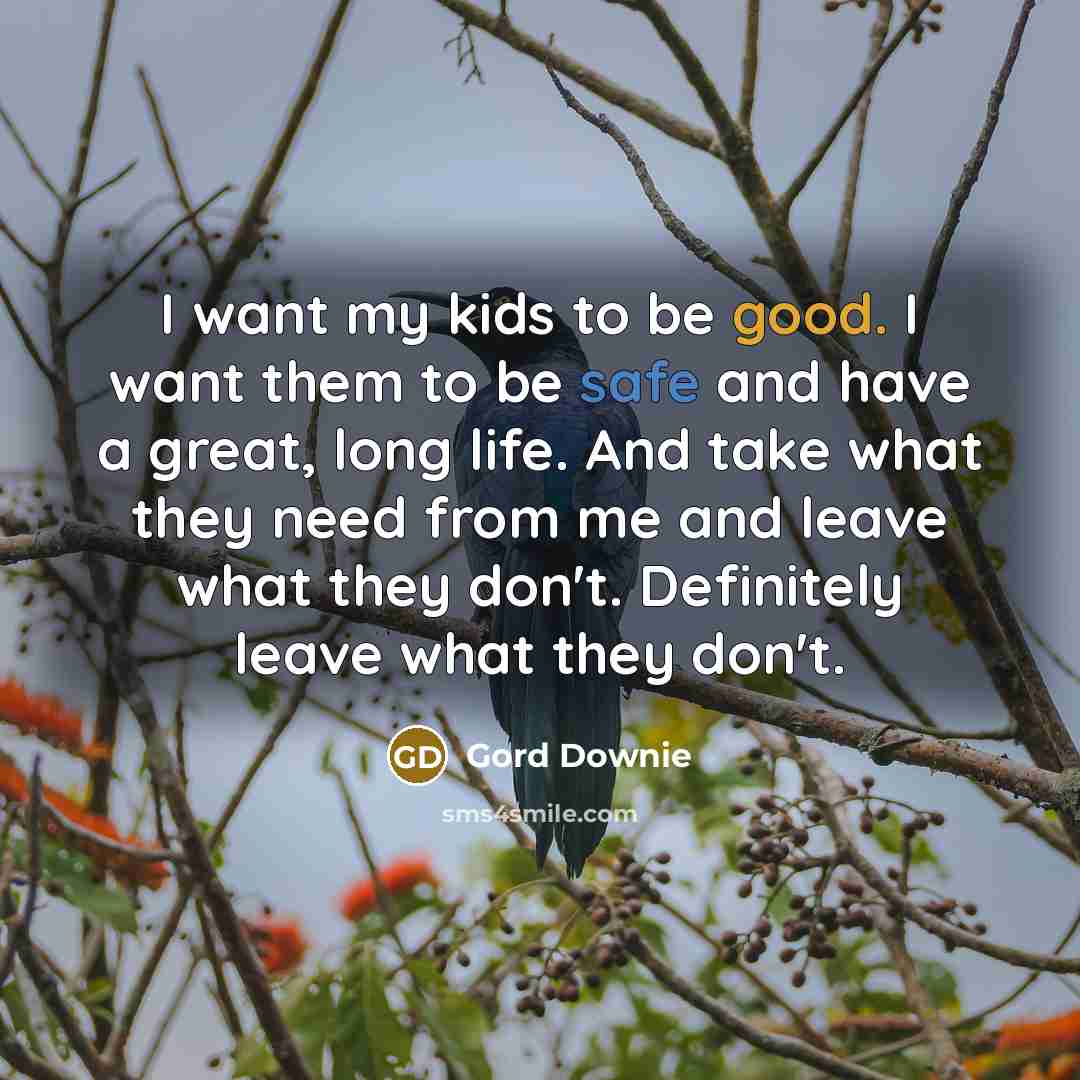 “I want my kids to be good. I want them…” quote by Gord Downie